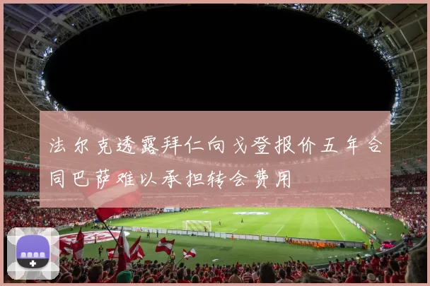 法尔克透露拜仁向戈登报价五年合同巴萨难以承担转会费用