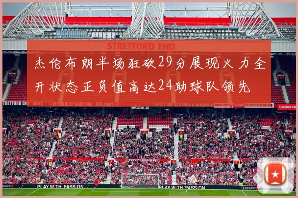 杰伦布朗半场狂砍29分展现火力全开状态正负值高达24助球队领先