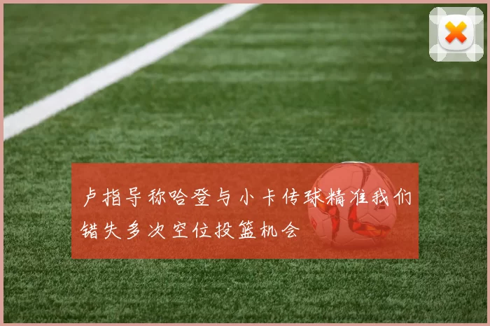 卢指导称哈登与小卡传球精准我们错失多次空位投篮机会