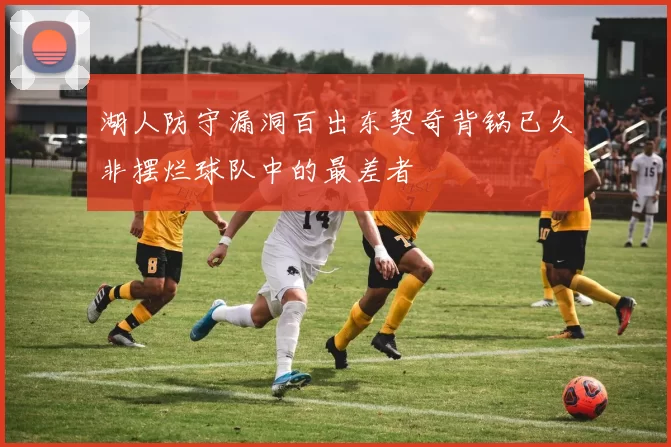 湖人防守漏洞百出东契奇背锅已久非摆烂球队中的最差者