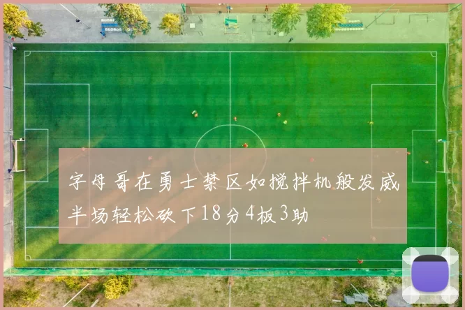字母哥在勇士禁区如搅拌机般发威半场轻松砍下18分4板3助