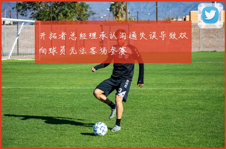 开拓者总经理承认沟通失误导致双向球员无法客场参赛