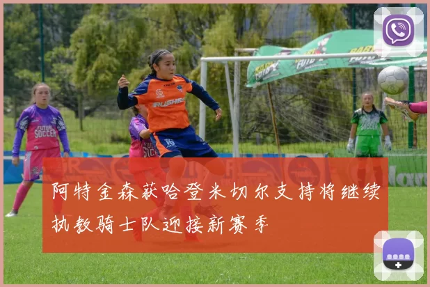 阿特金森获哈登米切尔支持将继续执教骑士队迎接新赛季